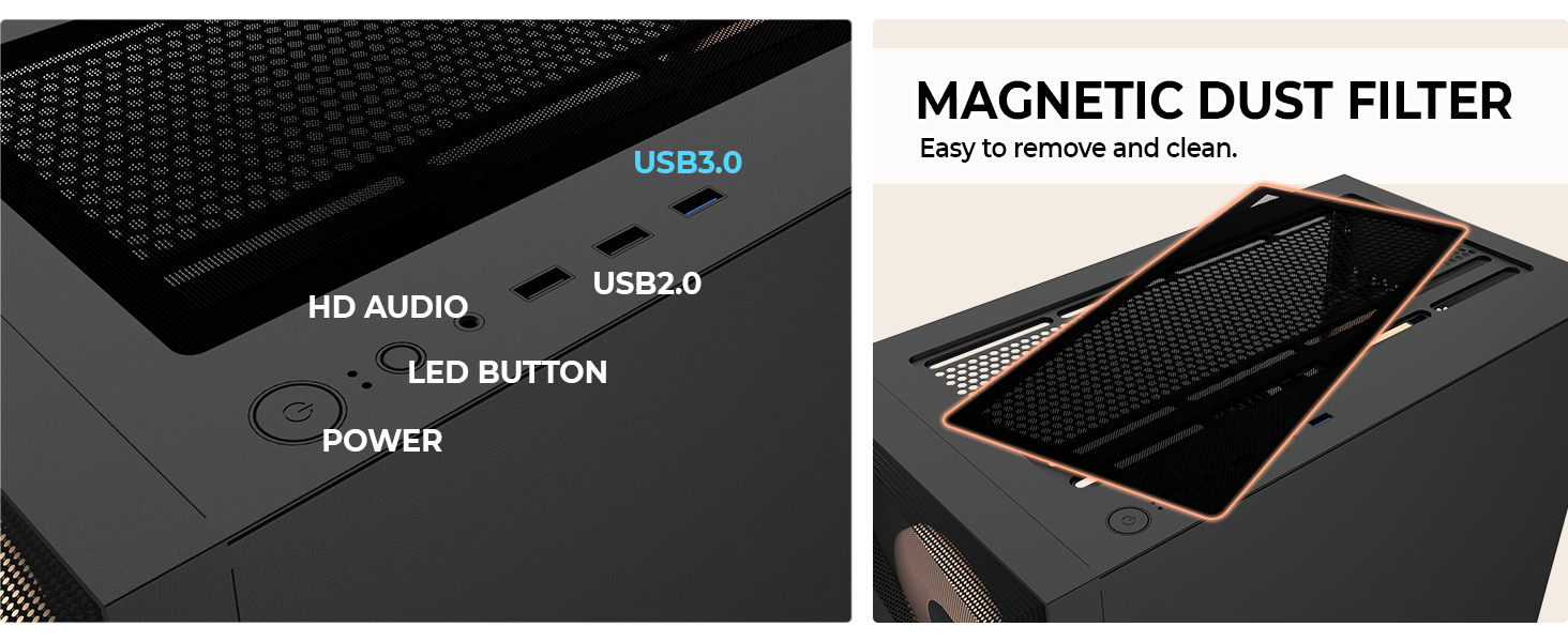 I/O Panel with USB 3.0 & HD Audio,paired with a Removable Magnetic Dust Filter for Easy Maintenance.