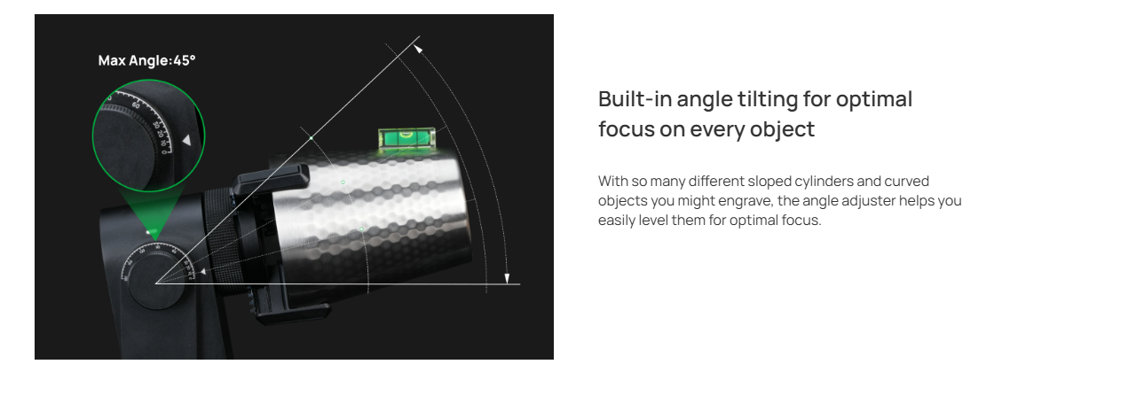 Built-in angle tilting for optimal focus on every object