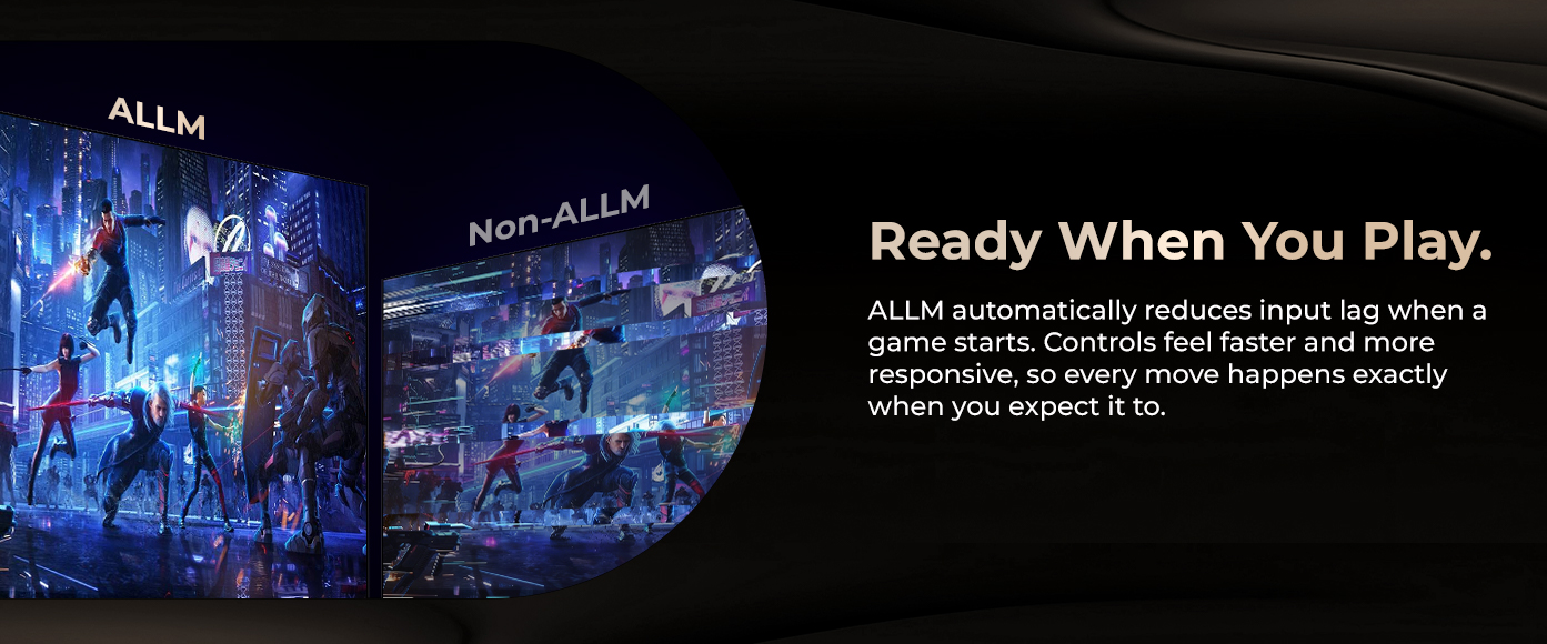 ALLM automatically reduces input lag when a game starts. Controls feel faster and more responsive,