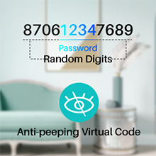Anti-peeping Virtual Passcode When enter passcode, you can add random digital before and after to hi