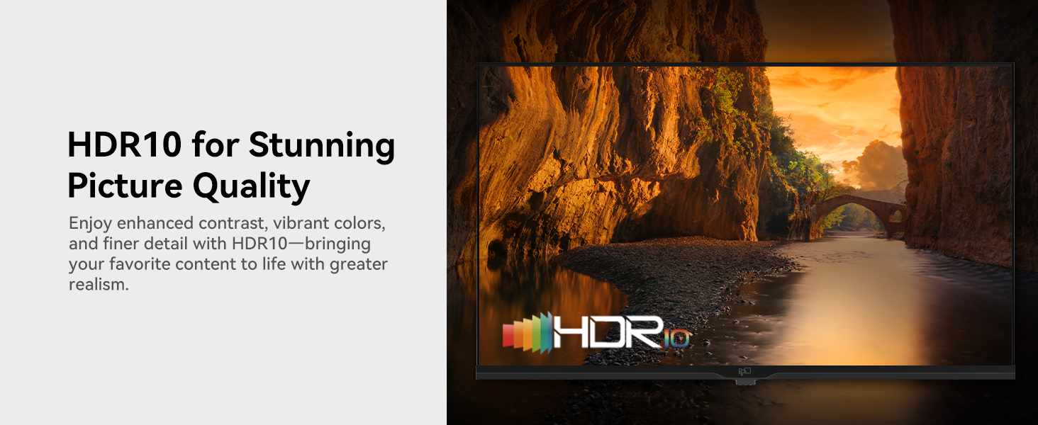 HDR10 for Stunning Picture Quality Enjoy enhanced contrast, vibrant colors