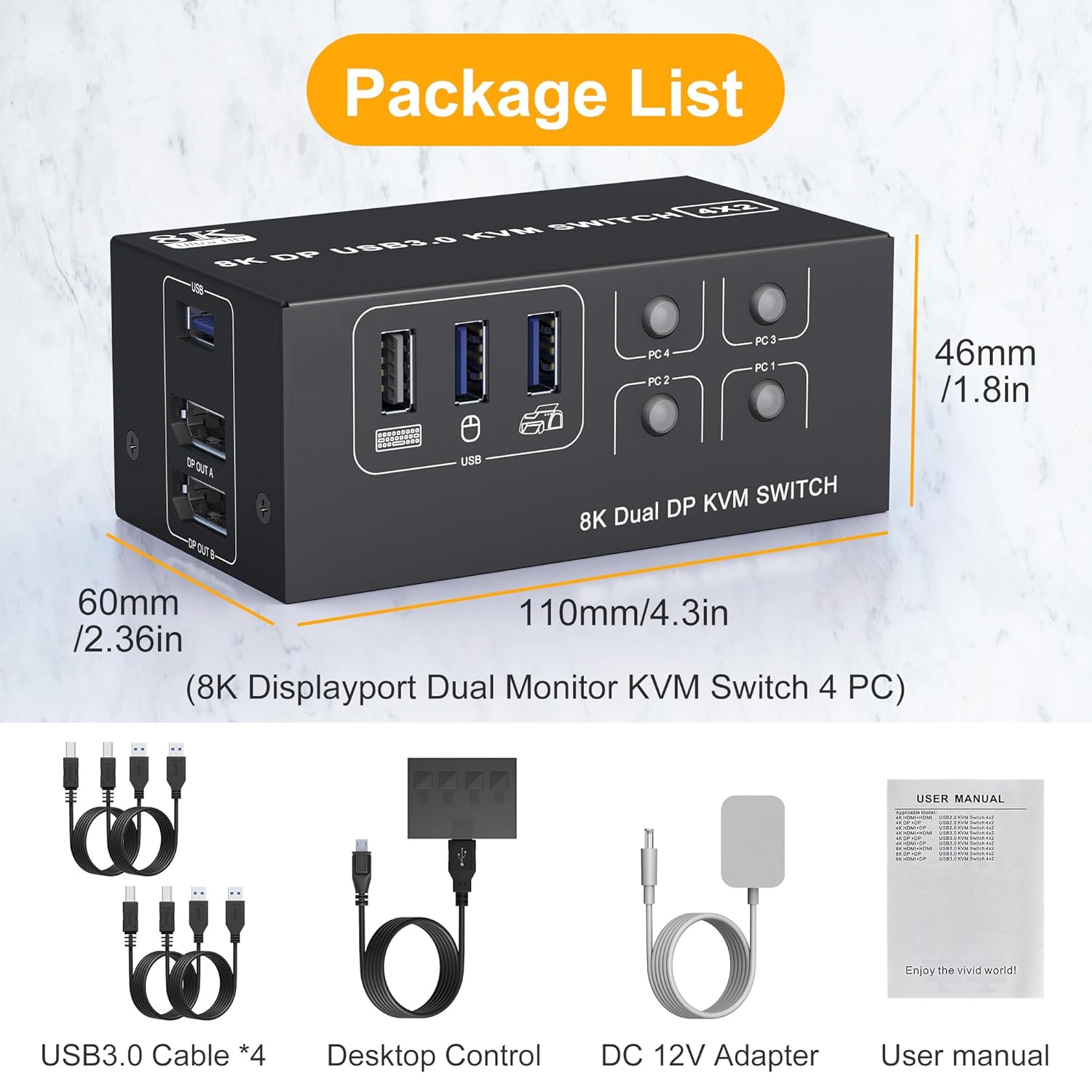 What You Get:1x USB 3.0 KVM Switch DisplayPort 8K, 4 x USB 3.0 Cables, 1x 12V Power Adapter, 1x Wire