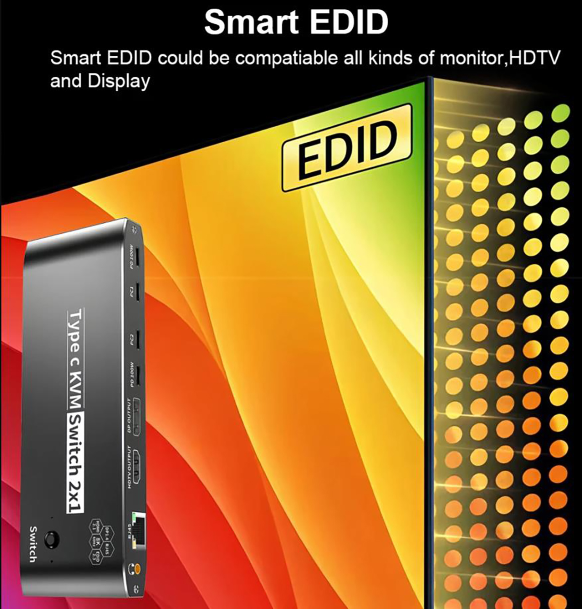 Smart EDID  EDID pass through could be compatiable with all kinds minotor,HDTV and display.