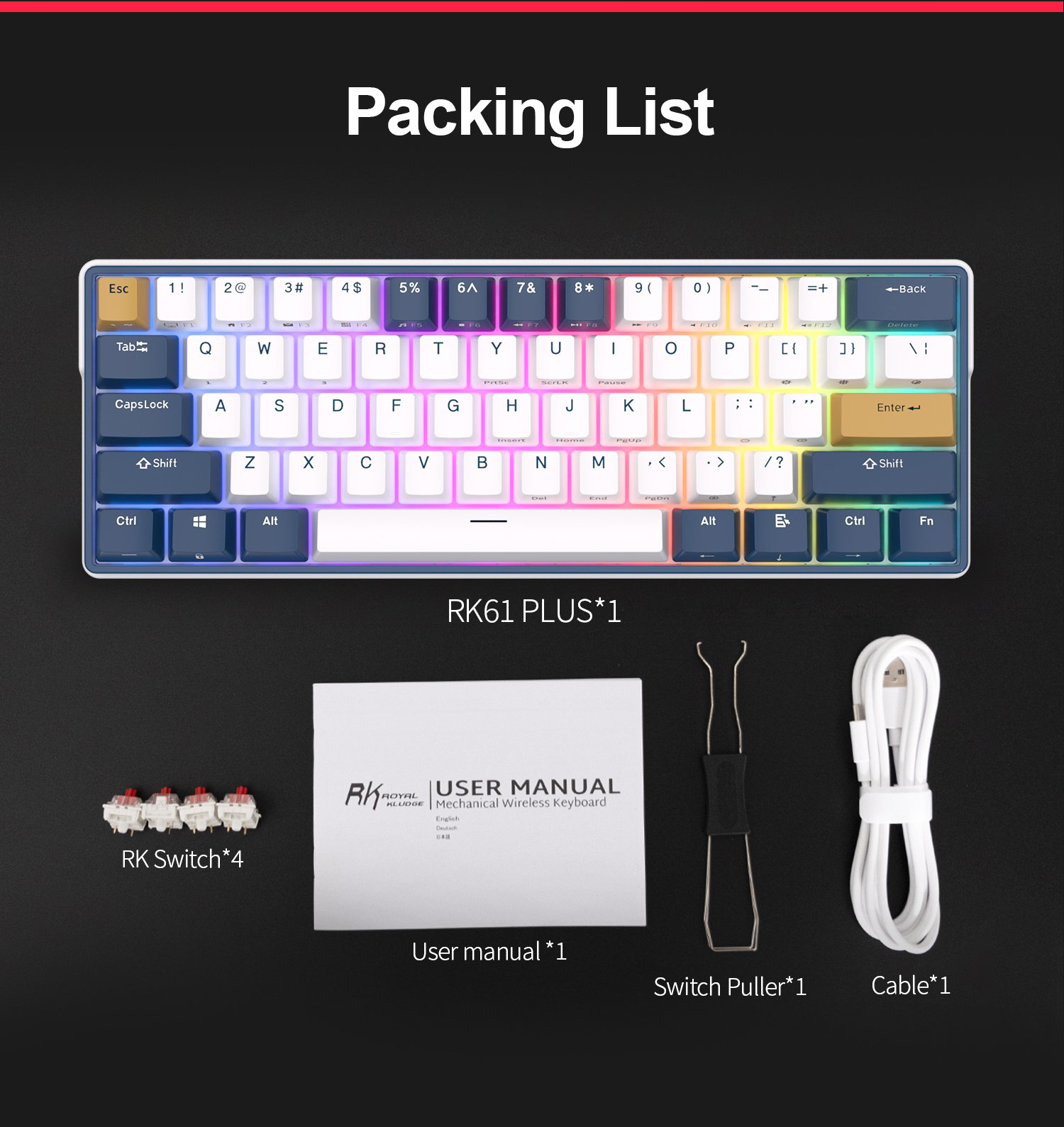 Package Includes:  1 x RK61 Plus Mechanical Keyboard  1 x 2 in 1 Keycap & Switch Puller  4 x Replace