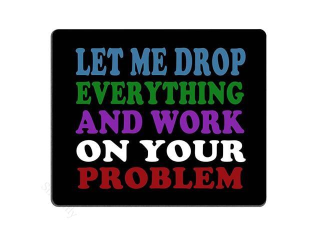 Funny Saying Quotes Mouse Pad Let Me Drop Everything and Work On Your Problem Gaming Mouse Pad Mat