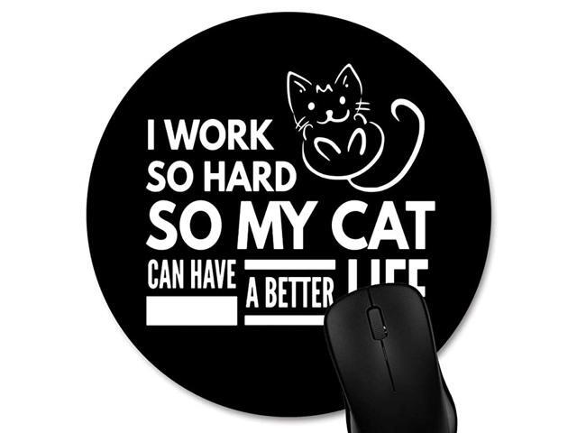 Funny Quotes Round Mouse Pad Custom I Work So Hard So My Cat Can Have a Better Life White Black Circular Mouse Pads