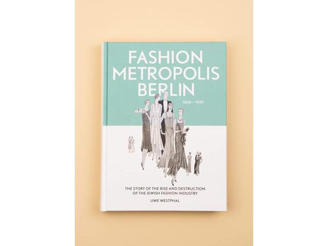 Fashion Metropolis Berlin 1836 1939. The Story of the Rise and Destruction