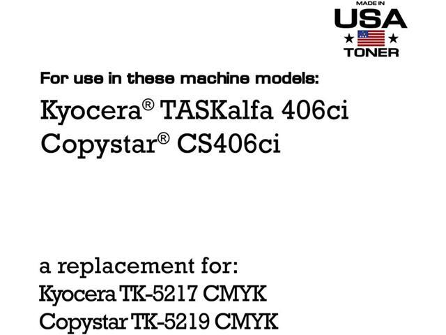 MADE IN USA TONER Compatible Replacement for use in Kyocera TASKalfa 406ci (TK-5217 CMYK) and Copystar CS 406ci (TK-5219 CMYK)...