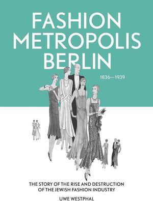 Fashion Metropolis Berlin 1836  1939. The Story of the Rise and Destruction
