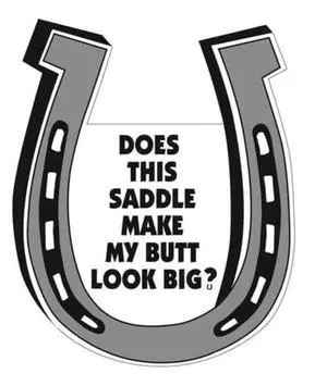 Does This Saddle Make My Butt Look Big? Horseshoe Magnet for Car or Trailer Does This Saddle Make My Butt Look Big? Horseshoe Magnet for Car or Trailer