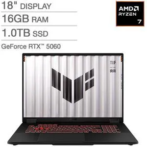 ASUS TUF 18" Gaming Laptop - AMD Ryzen 7 260 - GeForce RTX 5060, FHD+ 144Hz/3ms Display - 16GB RAM, 1TB SSD, Windows 11 Home ASUS TUF 18" Gaming Laptop - AMD Ryzen 7 260 - GeForce RTX 5060, FHD+ 144Hz/3ms Display - 16GB RAM, 1TB SSD, Windows 11 Home