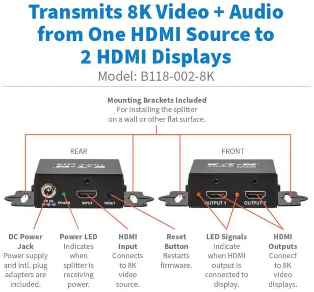 Alt view image 4 of 7 - Tripp Lite Series 2-Port HDMI Splitter, 8K@60Hz, 1 in 2 Out, Mirror/Duplicate Only, Multi-Resolution Support, Mounting Kit, International Power Adapter, Plug-and-Play, 1-Year Warranty (B118-002-8K)