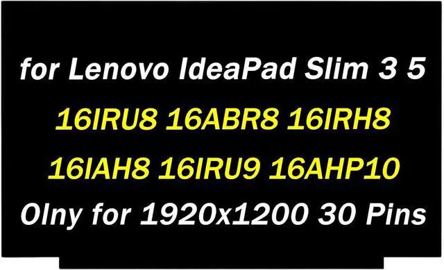 Main image of Replacement for Lenovo IdeaPad Slim 3 5 16IRU8 16ABR8 16IRH8 16IAH8 16IRU9 16AHP10 16IRH10 16IRH10R Type 82X8 82XR 83E7 83EN 83ES 83KB 83K2 16.0" 1920x1200 30 pins LCD Non-Touch Screen Display Panel
