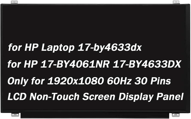 Main image of for HP 17-by4633dx 17-by4061nr 06HY1W Non-Touch Screen Replacement 17.3" Replacement for HP 17-by4633dx 17-by4061nr 06HY1W LCD Non-Touch Screen Display Assembly 1920x1080 60HZ 30 Pin