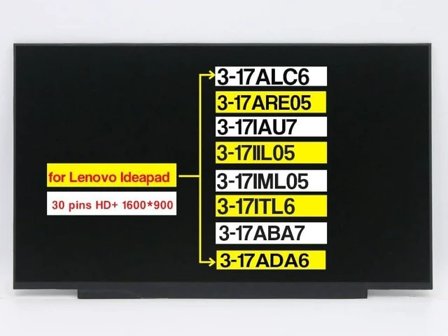 Main image of 17.3" Replacement for Lenovo Ideapad 3-17ALC6 3-17ARE05 3-17IAU7 3-17IIL05 3-17IML05 3-17ITL6 3-17ABA7 3-17ADA6 5D11B01099 5D10W46595 Non-Touch Screen LCD Display Panel (30 pins HD+ 1600 * 900)