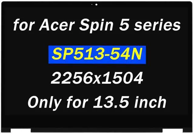 Main image of Replacement for Acer Spin 5 SP513-54N N19W3 SP513-54N-58XD SP513-54N-53ZR SP513-54N-74V2 SP513-54N-56M2 NE135FBM-N41 13.5" 2256x1504 40pins LCD LED Touch Screen Digitizer Assembly with Bezel