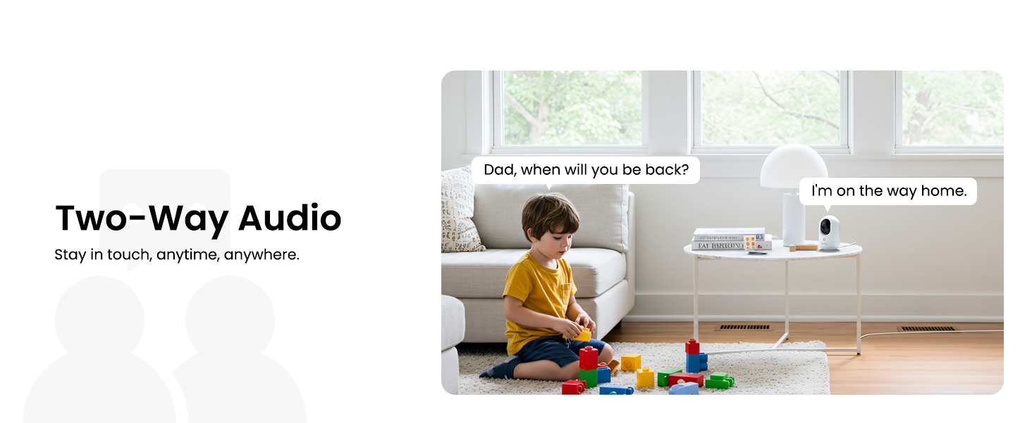 Two-Way Audio Stay in touch, anytime, anywhere.