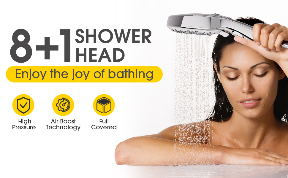 8+1 SHOWER HEAD Enjoy the joy of bathing High Pressure Air Boost Technology Full Covered