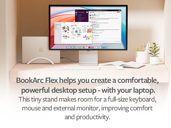 BookArc Flex helps you create a comfortable, powerful desktop setup- with your laptop.