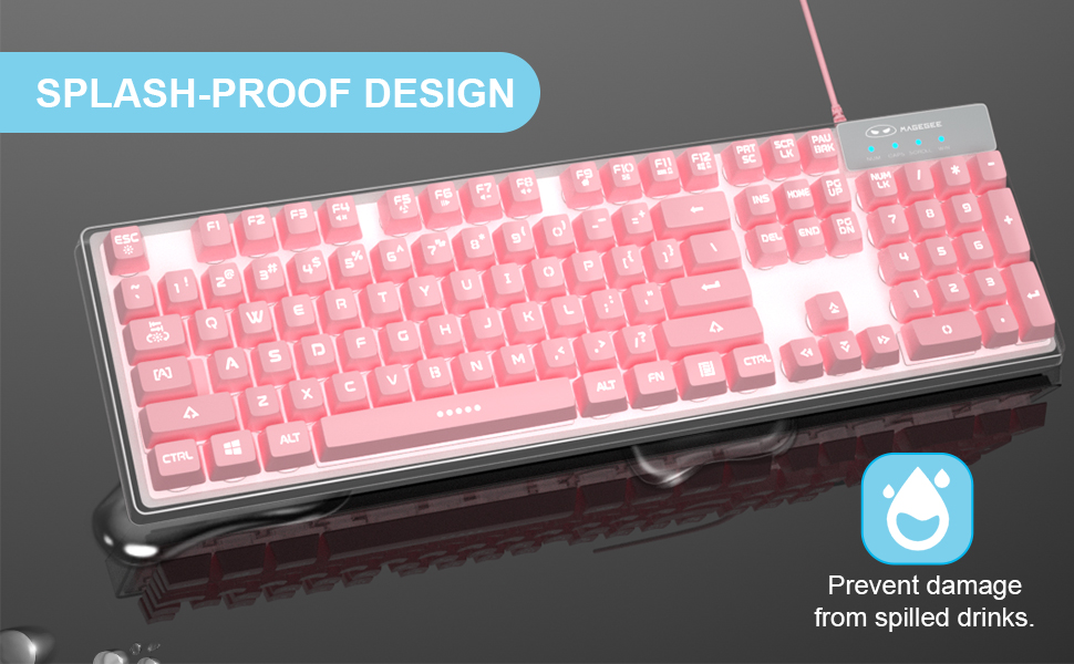 SPLASH-PROOF DESIGN: Prevent damage from spilled drinks.