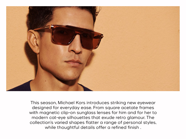 This season, Michael Kors introduces striking new eyewear designed for everyday ease.