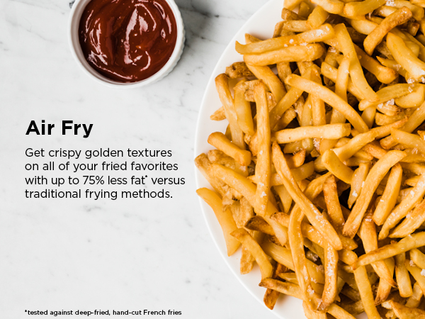 Air Fry Get crispy golden textures on all of your fried favorites with up to 75% less fat