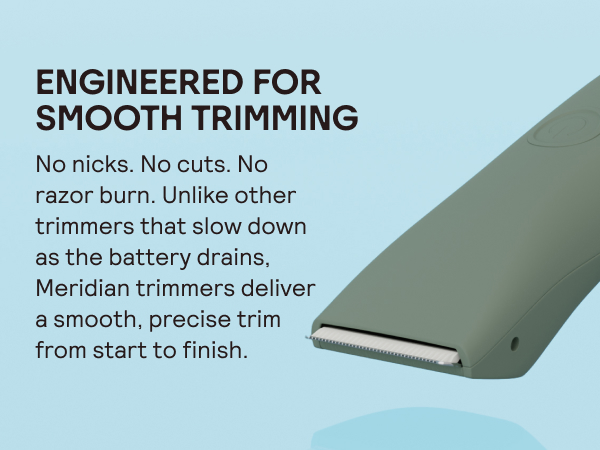 Engineered for smooth trimming: No nicks. No cuts. No razor burn.