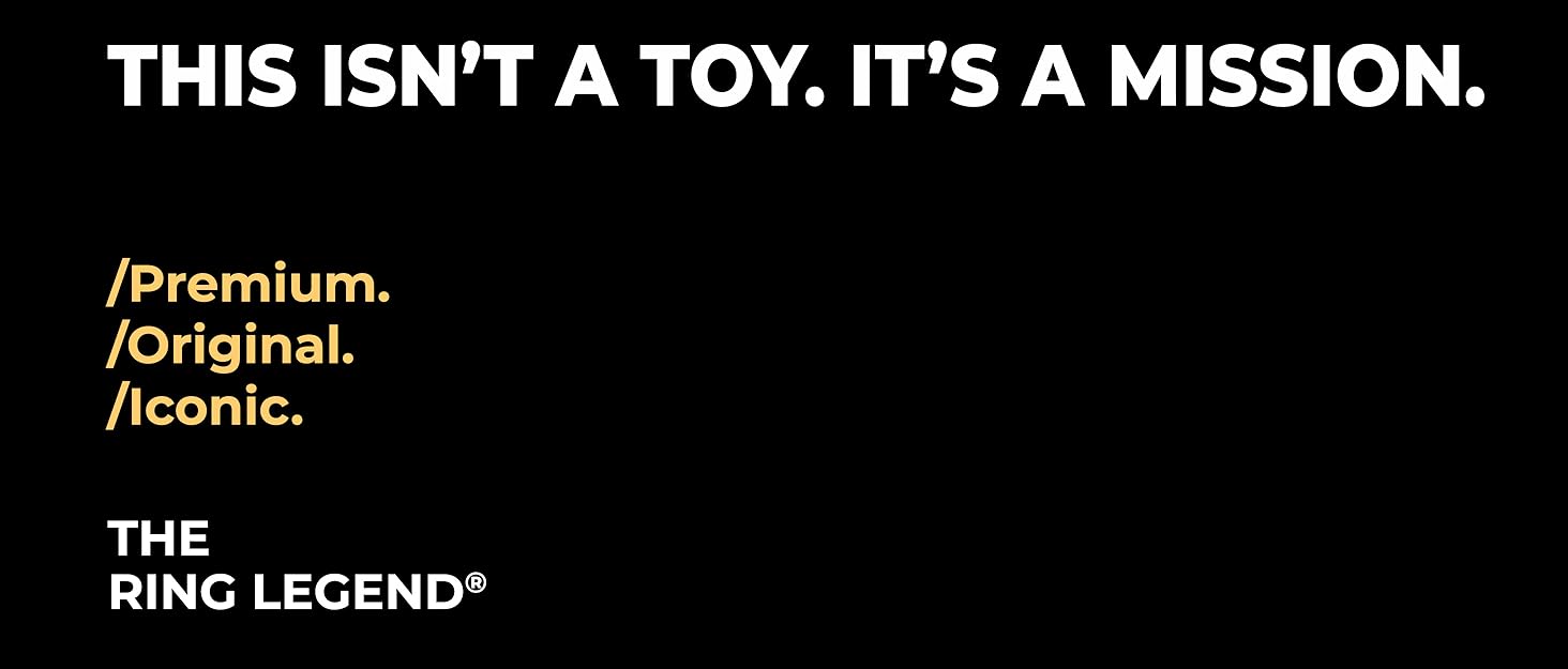 This isn&amp;#39;t a toy. It&amp;#39;s a mission. Premium, original, iconic. The ring legend.
