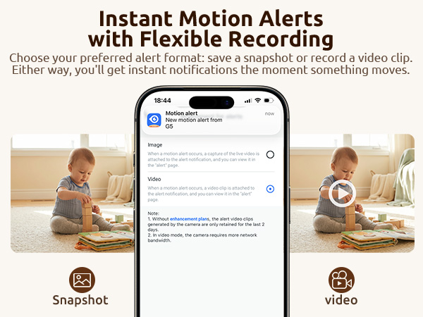 Save a snapshot or record a video clip. Get instant notifications the moment something moves