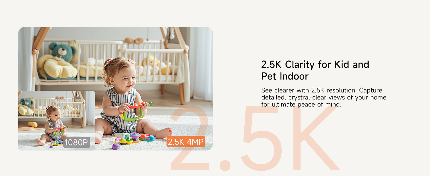 2.5K Clarity Indoor Camera for Kid and Pet Indoor, 2560x1440 resolution, clear than 1080P
