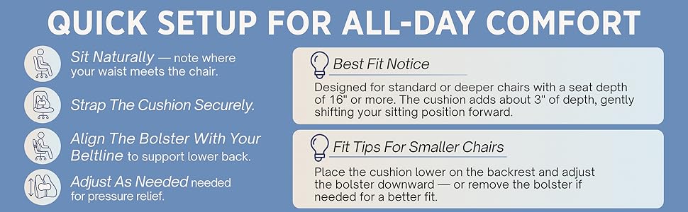 quick setup: 1. sit naturally 2. strap the cushion 3. align bolster with beltline 3. adjust height