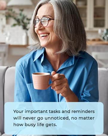 Your important tasks and reminders will never go unnoticed, no matter how busy life gets