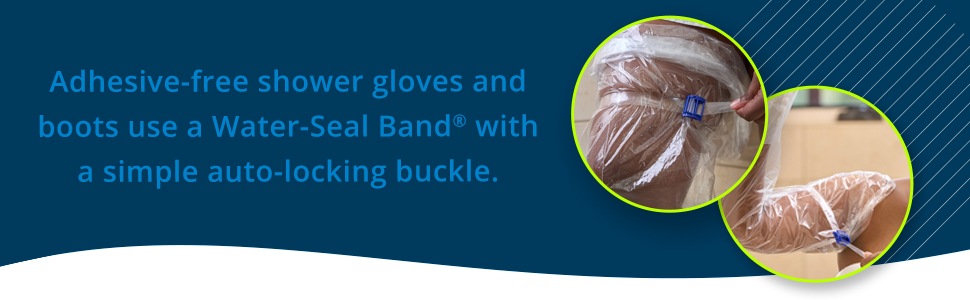 Adhesive-free shower gloves and boots use a Water-Seal Band with a simple auto-locking buckle.