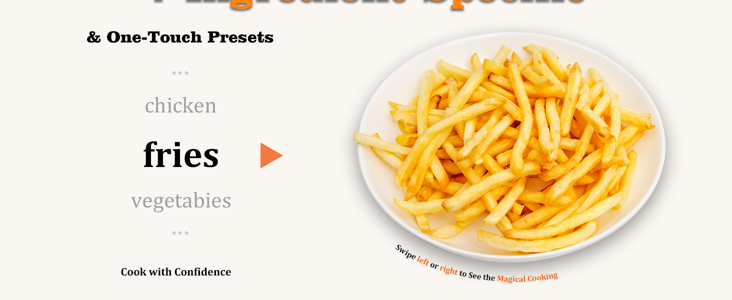 Enjoy golden and irresistible fries at one touch.