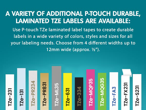 Graphic of labels. Use P-touch TZe Laminated Label Tapes in a variety of colors, styles up to 12mm