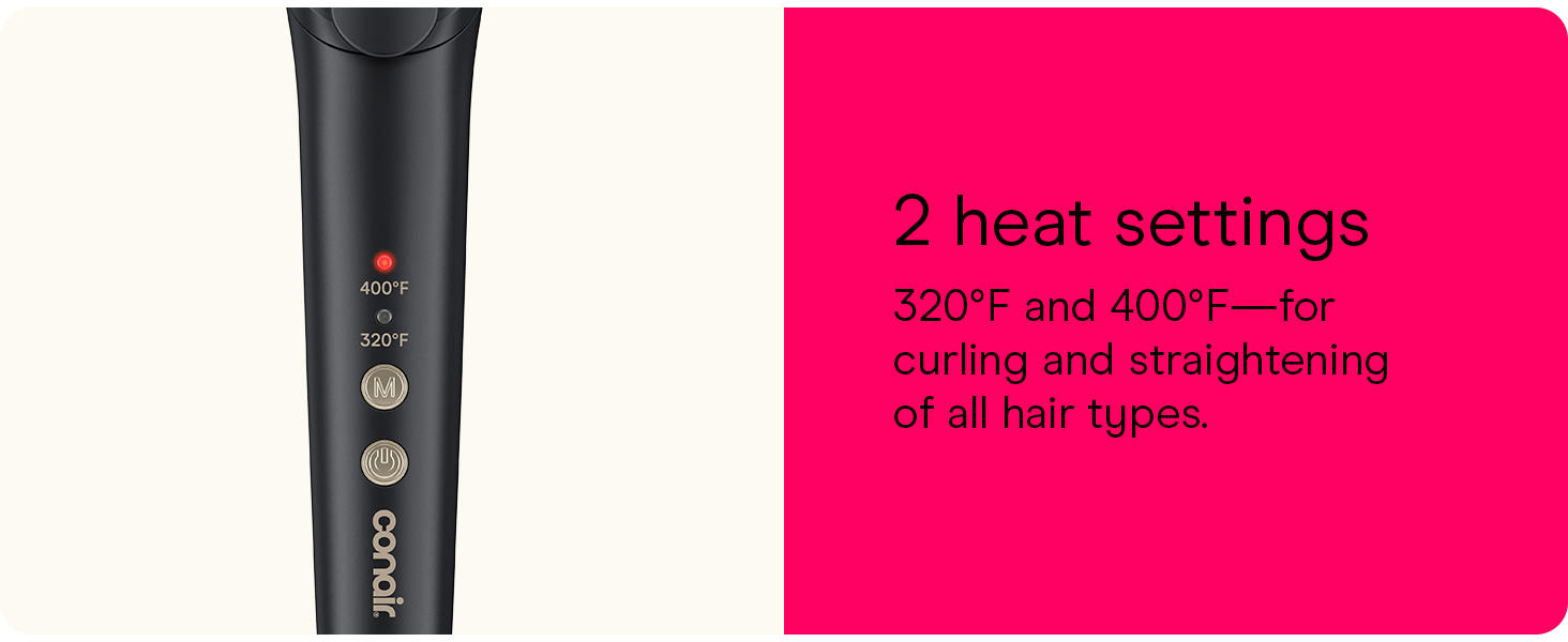 2 heat settigs - 330F and 400F for curling and straightening of all hair types