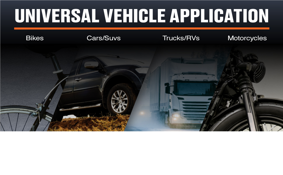Universal application for all vehicles, such as bikes, cars, trucks, RVs, and motorcycles.