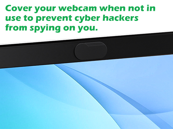 Cover your webcam when not in use to prevent cyber hackers from spying on you.