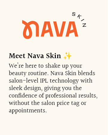 Meet Nava Skin. We’re here to shake up your beauty routine. Nava Skin blends salon-level IPL.