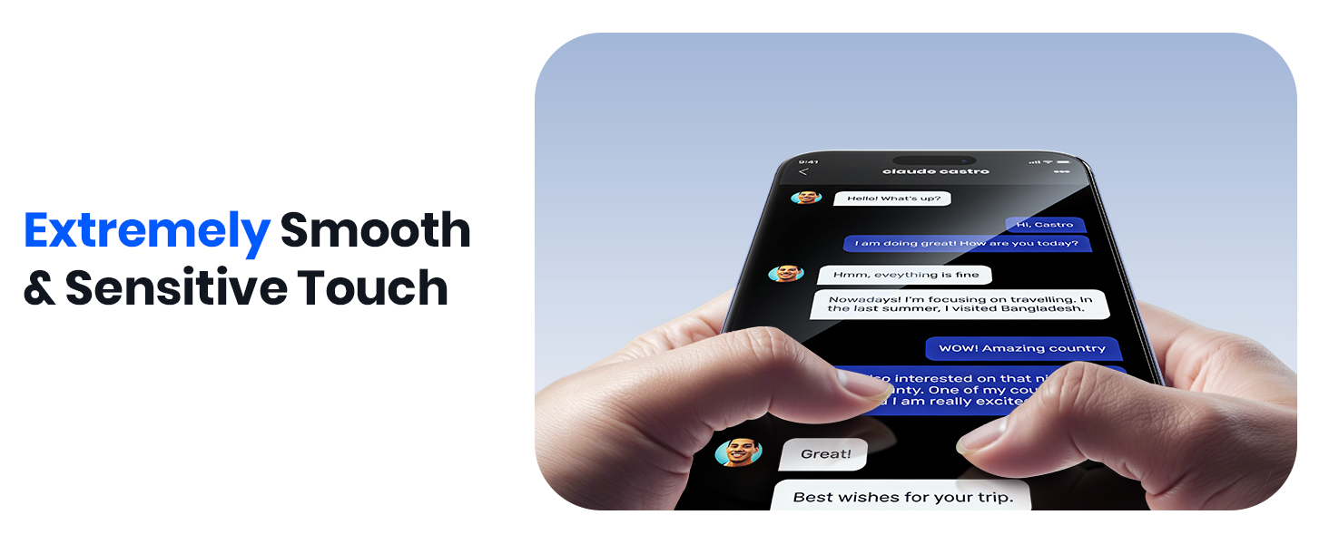 Extremely smooth and sensitive touch with responsive feedback while chatting on the phone.