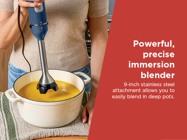 9-inch stainless steel attachment allows you to easily blend in deep pots.