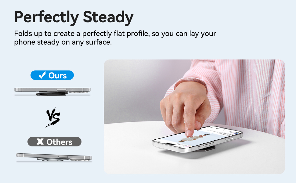 Folds up to create a perfectly flat profile, so you can lay yourphone steady on any surface.