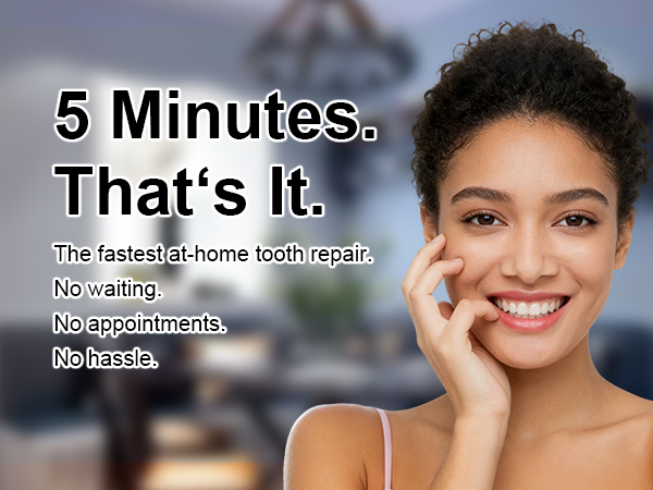 5 Minutes.That&amp;#39;s lt. The fastest at-home tooth repair. No waiting. No appointments. No hassle.