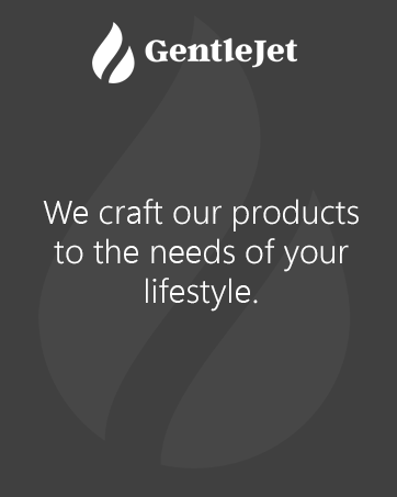 GentleJet crafts our products to the needs of our lifestyle