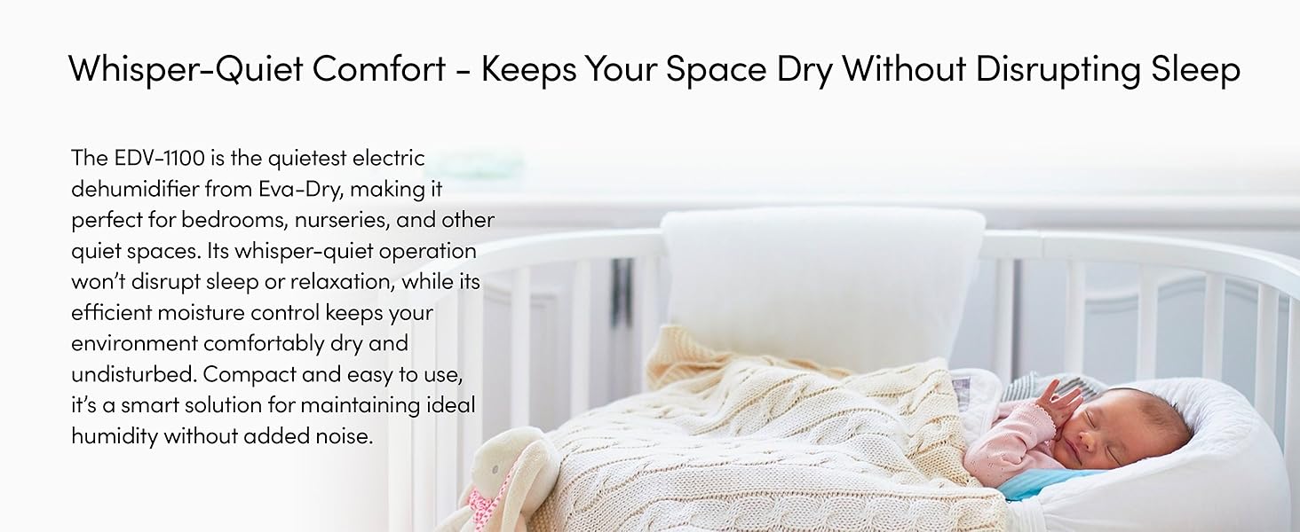So quiet you can even use the EDV-1100 Petite dehumidifier in your baby's nursery
