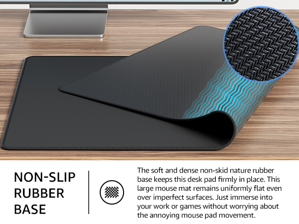  The soft and dense non-skid nature rubber base keeps this desk pad firmly in place.