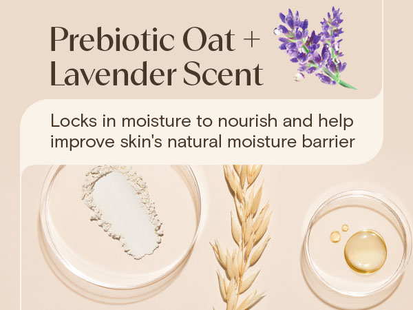 prebiotic oat and lavender scent, locks in moisture to nourish skin, improve moisture barrier