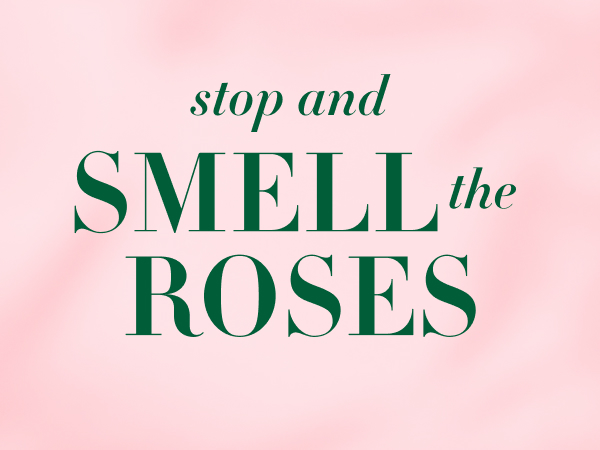 Stop and smell the roses