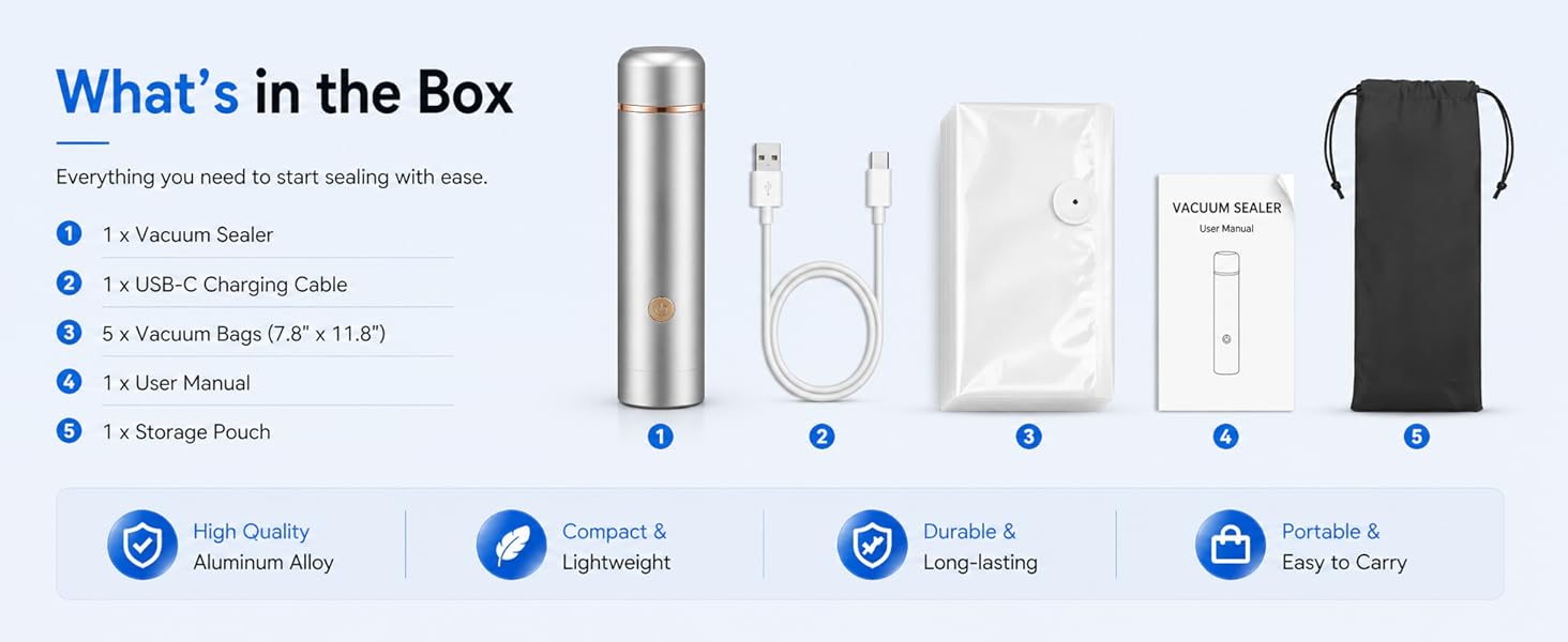 1 x Vacuum Sealer 1 x USB-C Charging Cable 5 x Vacuum Bags 1 x User Manual 1 x Storage Pouch