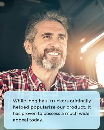 While long haul truckers helped popularize our product, it has proven to wider appeal today